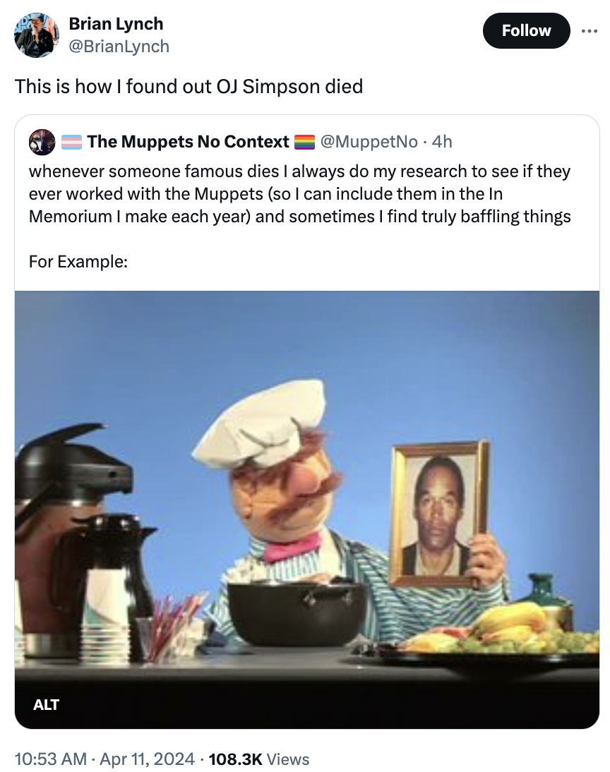 chef - Brian Lynch This is how I found out Oj Simpson died The Muppets No Context 4h whenever someone famous dies I always do my research to see if they ever worked with the Muppets so I can include them in the In Memorium I make each year and sometimes I